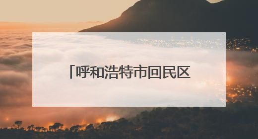 呼和浩特市回民区：以绿为底 谱写生态文明建设新篇章