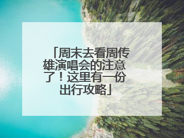周末去看周传雄演唱会的注意了！这里有一份出行攻略