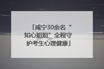 咸宁30余名“知心姐姐”全程守护考生心理健康