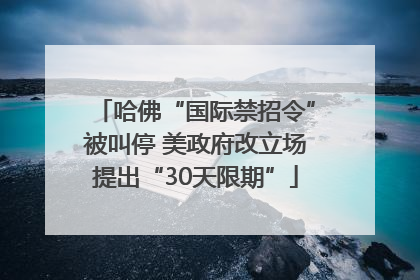 哈佛“国际禁招令”被叫停 美政府改立场提出“30天限期”