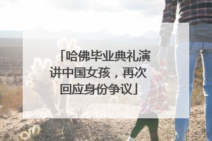 哈佛毕业典礼演讲中国女孩，再次回应身份争议
