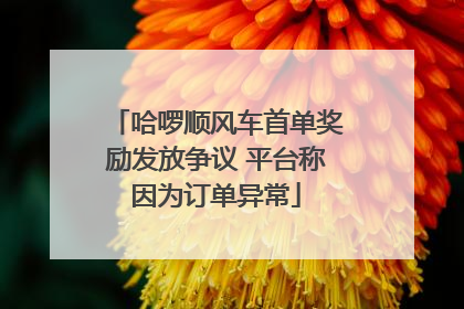 哈啰顺风车首单奖励发放争议 平台称因为订单异常