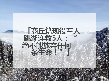 商丘籍现役军人跳湖连救5人：“绝不能放弃任何一条生命！”