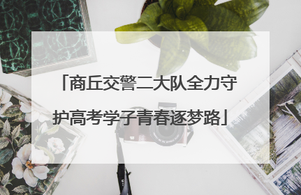 商丘交警二大队全力守护高考学子青春逐梦路