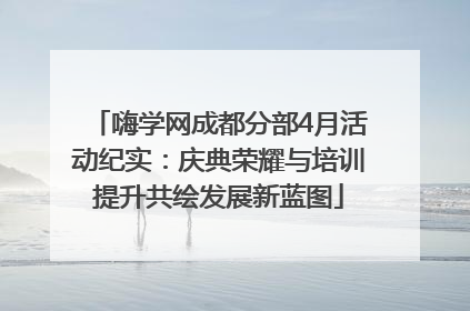 嗨学网成都分部4月活动纪实：庆典荣耀与培训提升共绘发展新蓝图