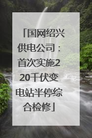 国网绍兴供电公司：首次实施220千伏变电站半停综合检修