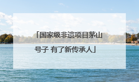 国家级非遗项目茅山号子 有了新传承人