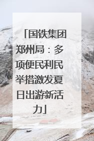 国铁集团郑州局：多项便民利民举措激发夏日出游新活力