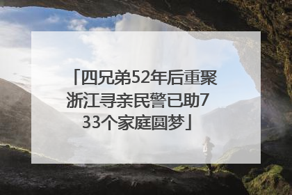 四兄弟52年后重聚 浙江寻亲民警已助733个家庭圆梦