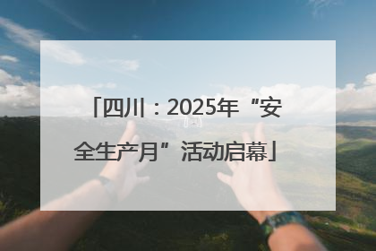 四川：2025年“安全生产月”活动启幕