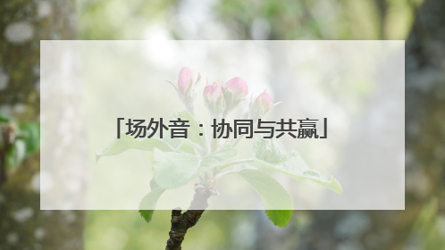 场外音：协同与共赢