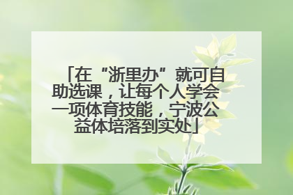 在“浙里办”就可自助选课，让每个人学会一项体育技能，宁波公益体培落到实处