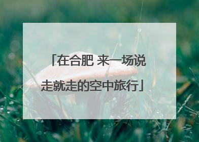 在合肥 来一场说走就走的空中旅行