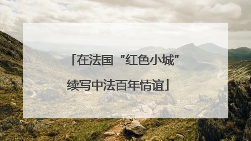 在法国“红色小城”续写中法百年情谊
