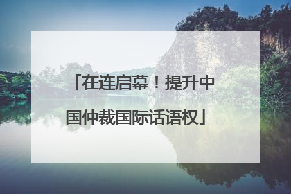在连启幕！提升中国仲裁国际话语权