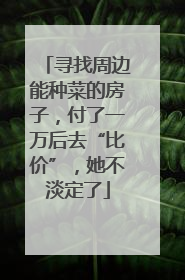 寻找周边能种菜的房子，付了一万后去“比价”，她不淡定了