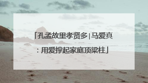 孔孟故里孝贤多∣马爱真：用爱撑起家庭顶梁柱