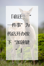 宿迁：“一件事”为药店开办按下“加速键”