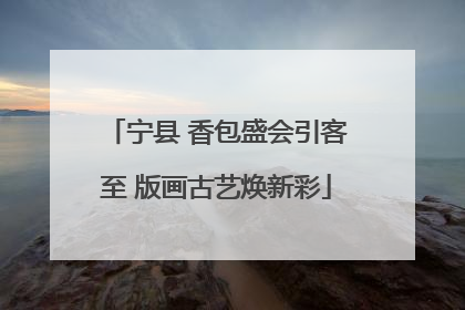 宁县 香包盛会引客至 版画古艺焕新彩