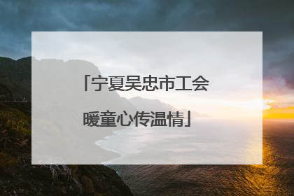 宁夏吴忠市工会暖童心传温情