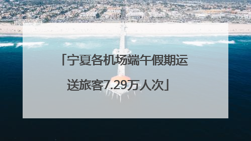 宁夏各机场端午假期运送旅客7.29万人次