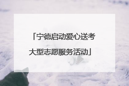 宁德启动爱心送考大型志愿服务活动