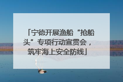 宁德开展渔船“抢船头”专项行动宣贯会，筑牢海上安全防线