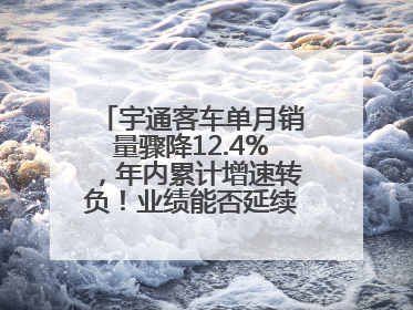 宇通客车单月销量骤降12.4%，年内累计增速转负！业绩能否延续增长？