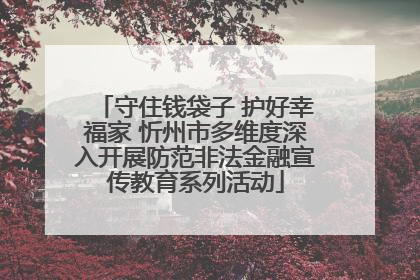守住钱袋子 护好幸福家 忻州市多维度深入开展防范非法金融宣传教育系列活动