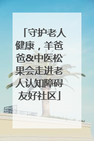 守护老人健康，羊爸爸&中医松果会走进老人认知障碍友好社区