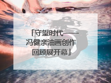 守望时代——冯健亲油画创作回顾展开幕