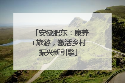 安徽肥东：康养+旅游，激活乡村振兴新引擎