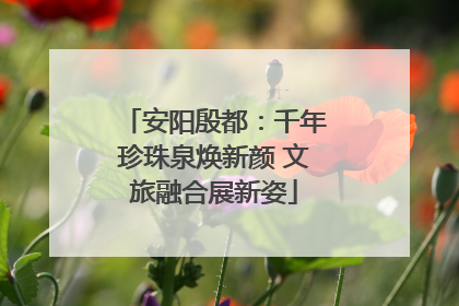 安阳殷都：千年珍珠泉焕新颜 文旅融合展新姿