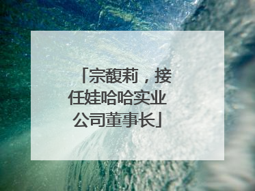 宗馥莉，接任娃哈哈实业公司董事长