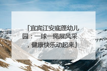 宜宾江安底蓬幼儿园：一球一绳展风采，健康快乐动起来