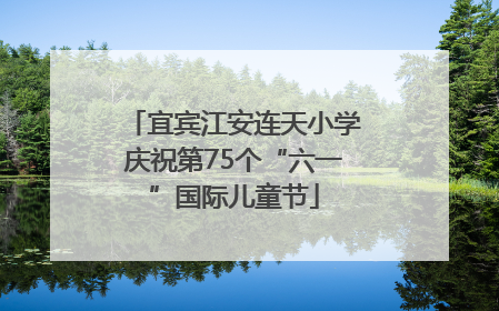 宜宾江安连天小学庆祝第75个“六一”国际儿童节