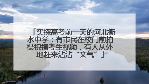 实探高考前一天的河北衡水中学：有市民在校门前拍摄祝福考生视频，有人从外地赶来沾沾“文气”