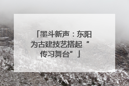 墨斗新声：东阳为古建技艺搭起“传习舞台”