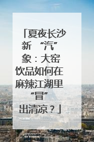 夏夜长沙新 “汽” 象：大窑饮品如何在麻辣江湖里 “冒” 出清凉？