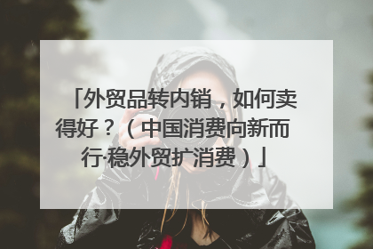 外贸品转内销，如何卖得好？（中国消费向新而行·稳外贸扩消费）
