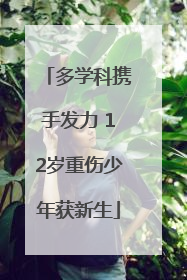多学科携手发力 12岁重伤少年获新生