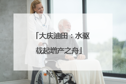 大庆油田：水驱载起增产之舟