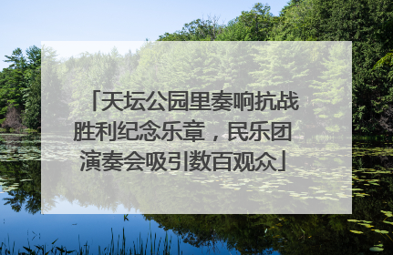 天坛公园里奏响抗战胜利纪念乐章，民乐团演奏会吸引数百观众