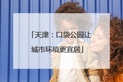天津：口袋公园让城市环境更宜居