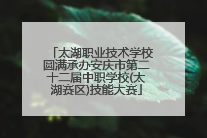 太湖职业技术学校圆满承办安庆市第二十二届中职学校(太湖赛区)技能大赛