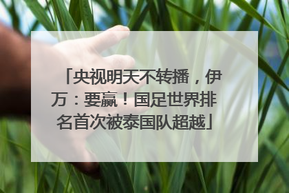 央视明天不转播，伊万：要赢！国足世界排名首次被泰国队超越