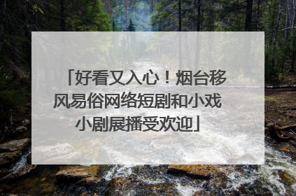 好看又入心！烟台移风易俗网络短剧和小戏小剧展播受欢迎