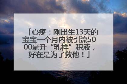 心疼：刚出生13天的宝宝一个月内被引流5000毫升“乳样”积液，好在是为了救他！