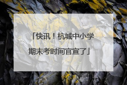 快讯！杭城中小学期末考时间官宣了