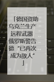 德国资助乌克兰生产远程武器 俄罗斯警告德“已再次成为敌人”